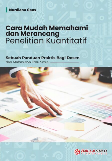 Cara Mudah Memahami dan Merancang Penelitian Kuantitatif: Sebuah Panduan Praktis Bagi Dosen dan Mahasiswa Ilmu Sosial